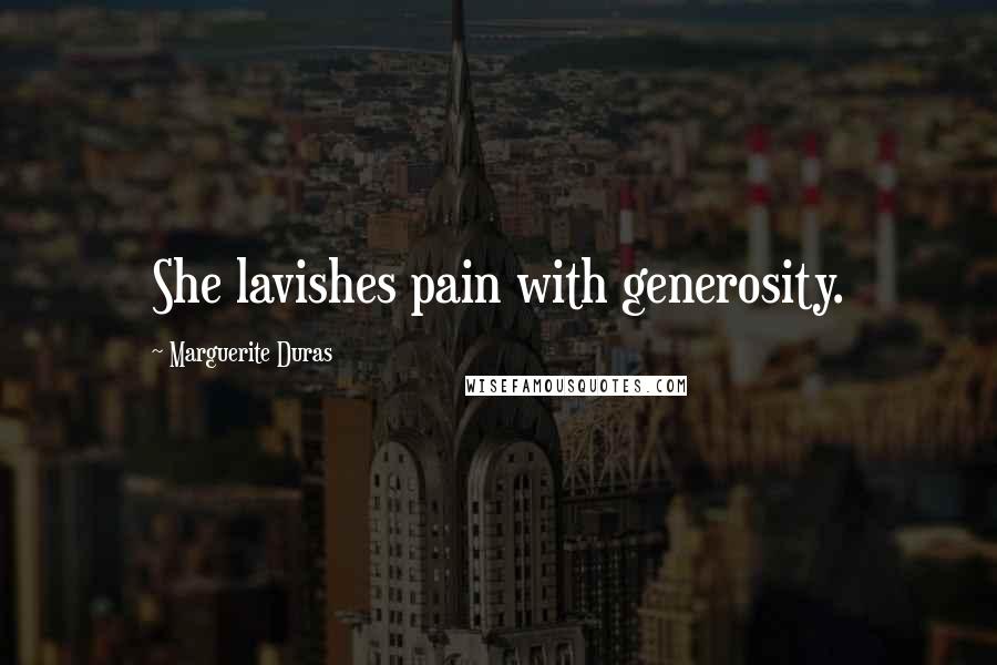 Marguerite Duras Quotes: She lavishes pain with generosity.