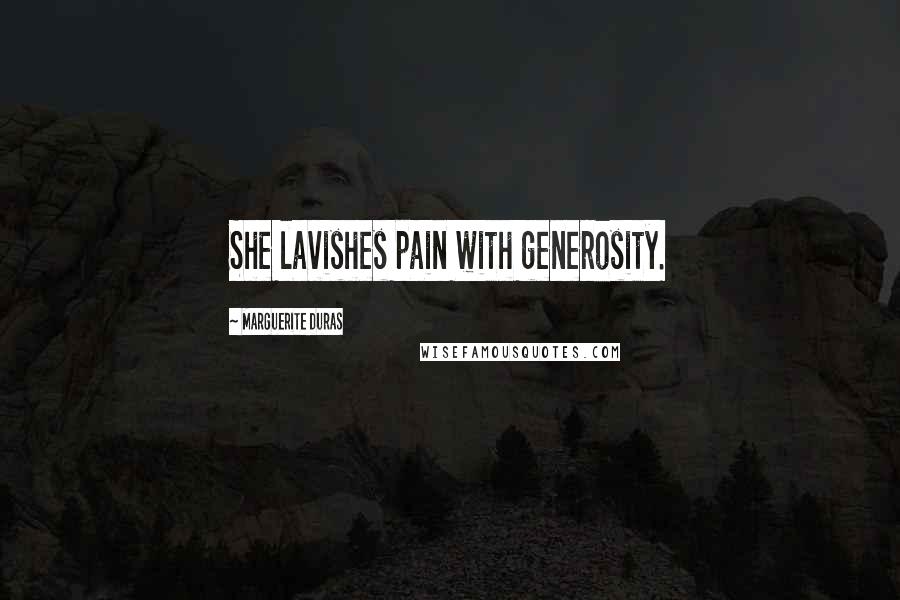 Marguerite Duras Quotes: She lavishes pain with generosity.