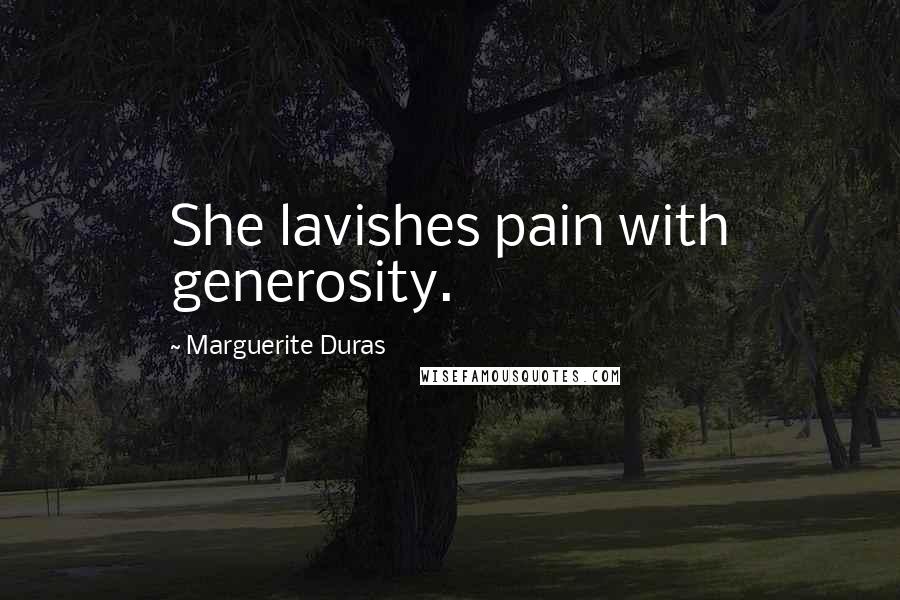 Marguerite Duras Quotes: She lavishes pain with generosity.