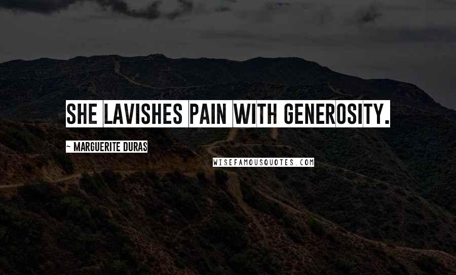 Marguerite Duras Quotes: She lavishes pain with generosity.