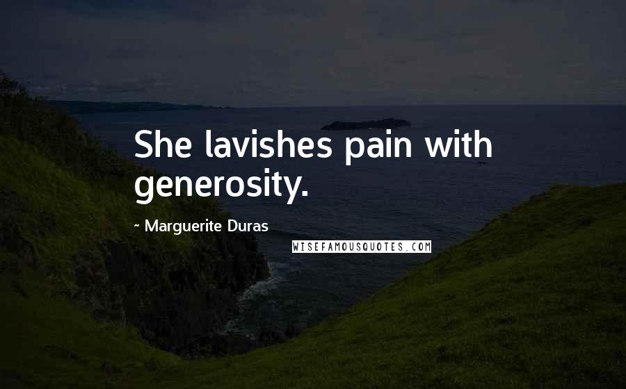 Marguerite Duras Quotes: She lavishes pain with generosity.