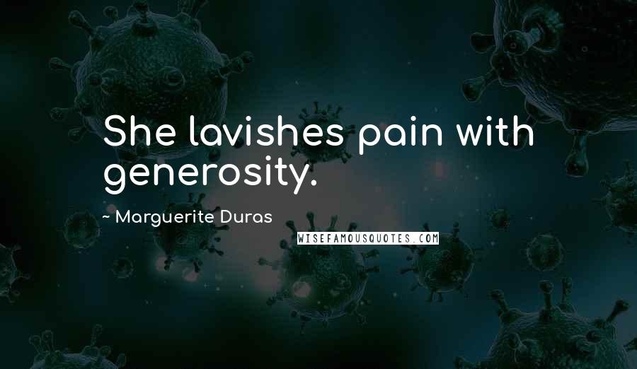 Marguerite Duras Quotes: She lavishes pain with generosity.