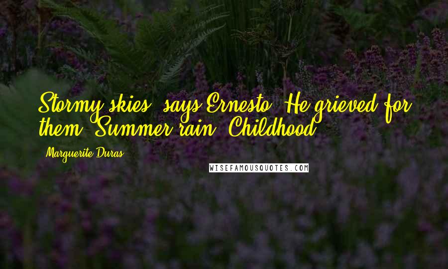 Marguerite Duras Quotes: Stormy skies, says Ernesto. He grieved for them. Summer rain. Childhood.