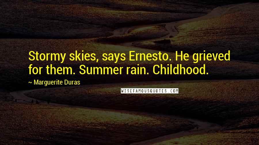 Marguerite Duras Quotes: Stormy skies, says Ernesto. He grieved for them. Summer rain. Childhood.