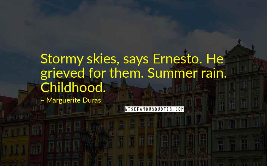 Marguerite Duras Quotes: Stormy skies, says Ernesto. He grieved for them. Summer rain. Childhood.