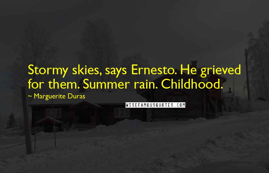 Marguerite Duras Quotes: Stormy skies, says Ernesto. He grieved for them. Summer rain. Childhood.