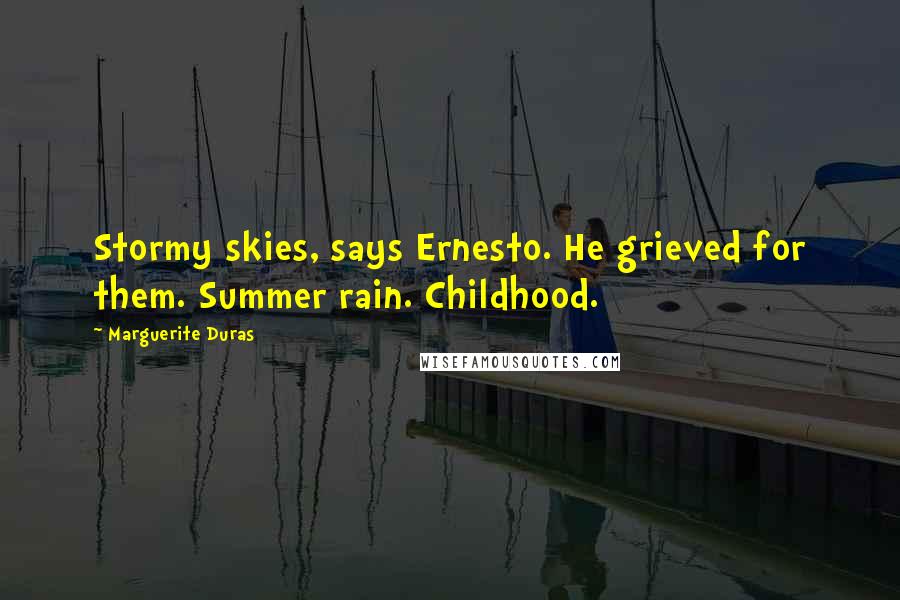 Marguerite Duras Quotes: Stormy skies, says Ernesto. He grieved for them. Summer rain. Childhood.