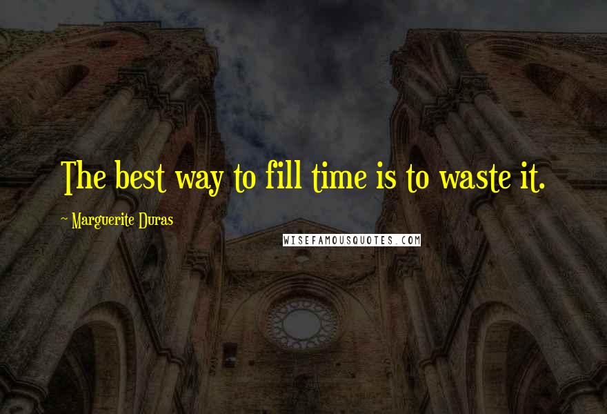 Marguerite Duras Quotes: The best way to fill time is to waste it.