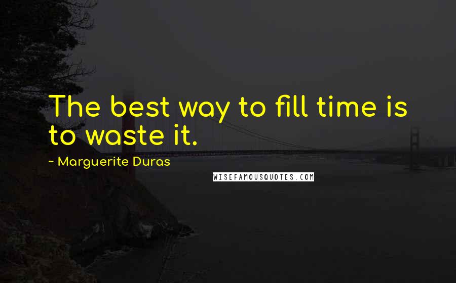 Marguerite Duras Quotes: The best way to fill time is to waste it.