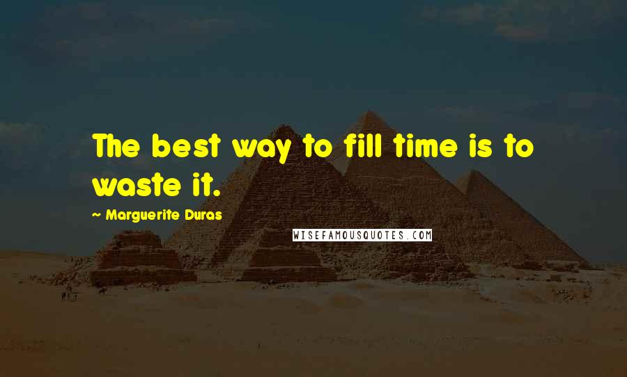 Marguerite Duras Quotes: The best way to fill time is to waste it.