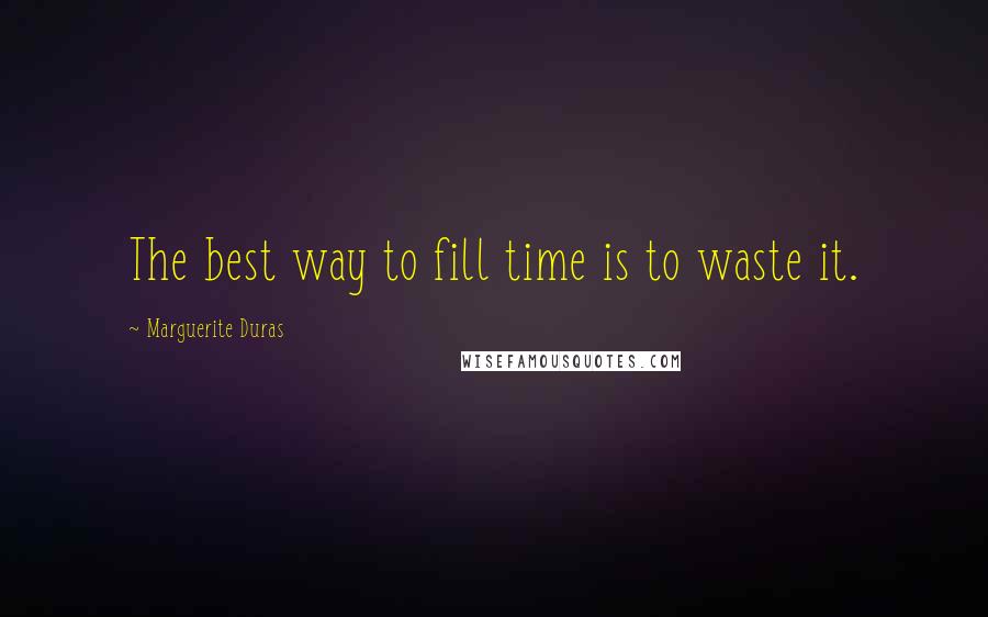 Marguerite Duras Quotes: The best way to fill time is to waste it.