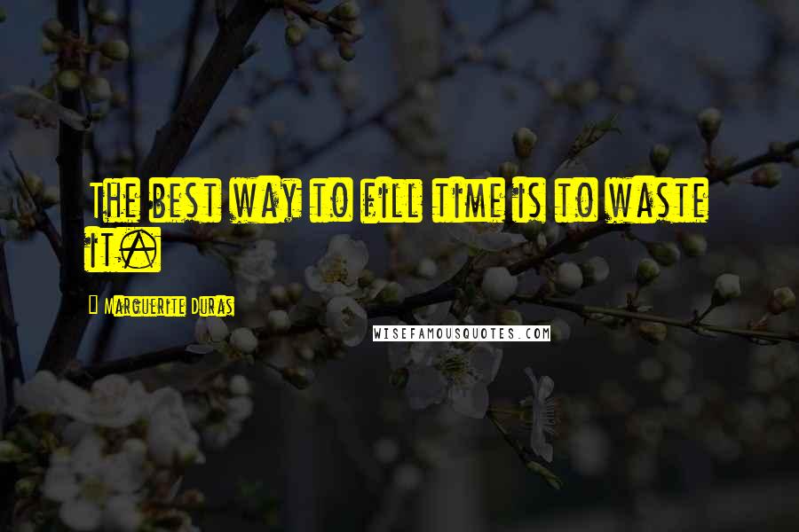 Marguerite Duras Quotes: The best way to fill time is to waste it.