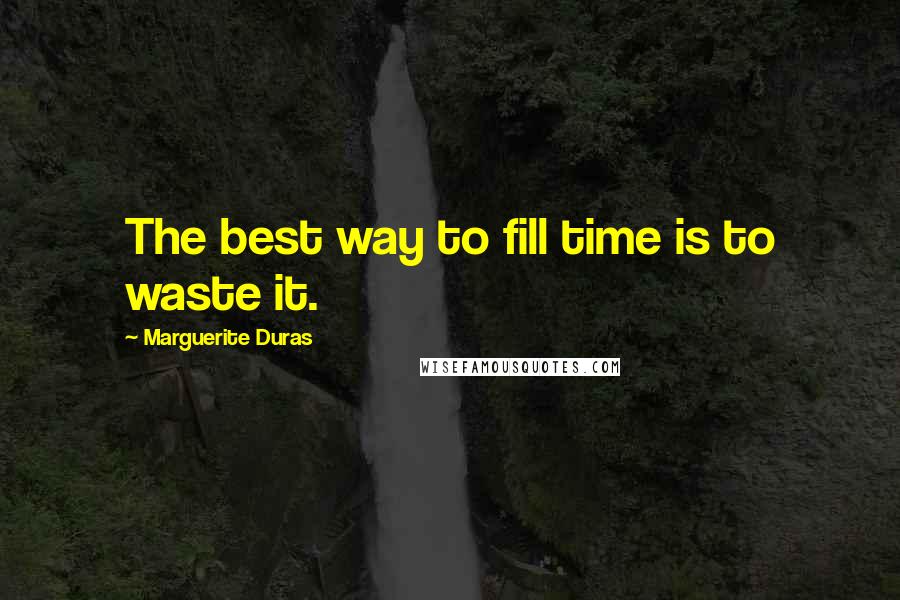 Marguerite Duras Quotes: The best way to fill time is to waste it.