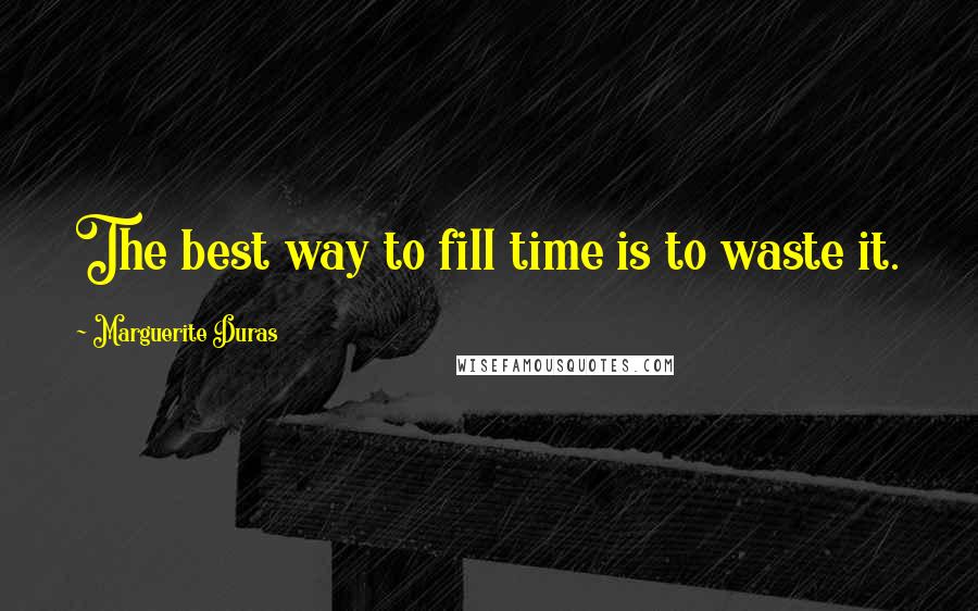 Marguerite Duras Quotes: The best way to fill time is to waste it.