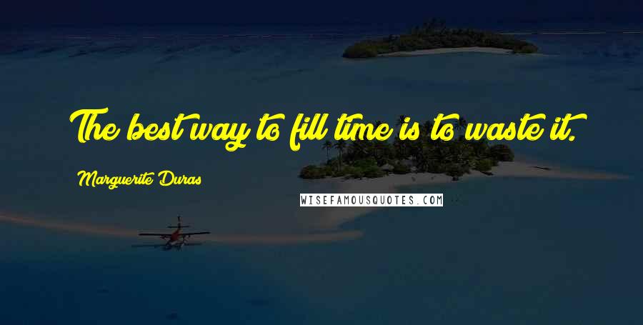 Marguerite Duras Quotes: The best way to fill time is to waste it.