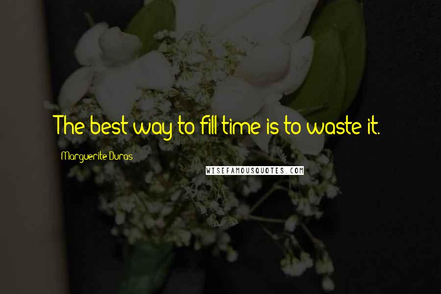 Marguerite Duras Quotes: The best way to fill time is to waste it.