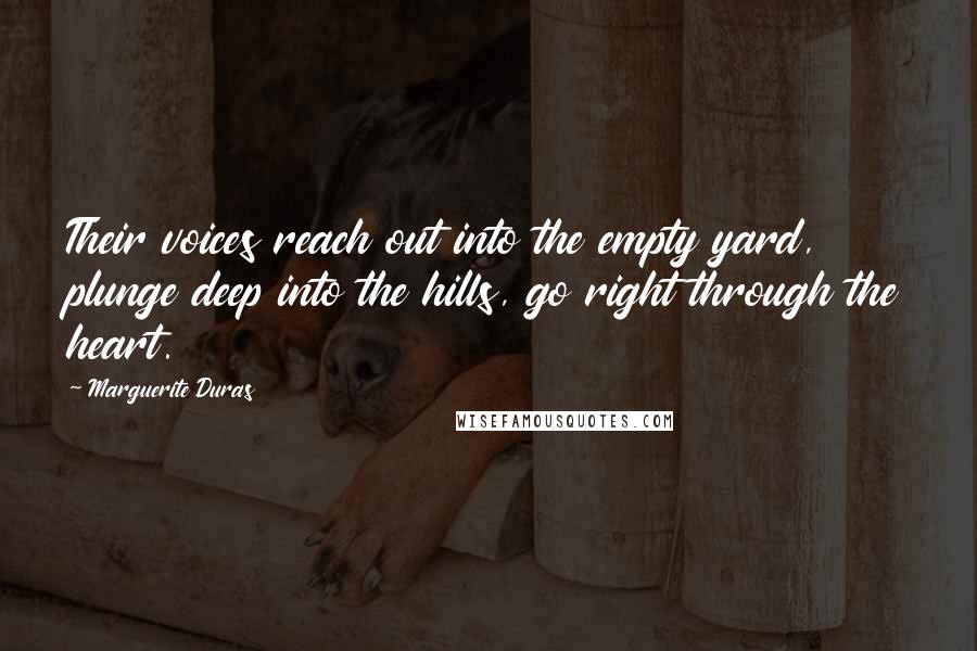 Marguerite Duras Quotes: Their voices reach out into the empty yard, plunge deep into the hills, go right through the heart.