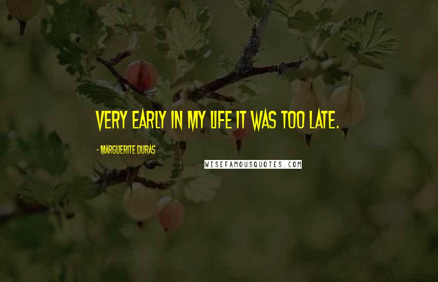 Marguerite Duras Quotes: Very early in my life it was too late.