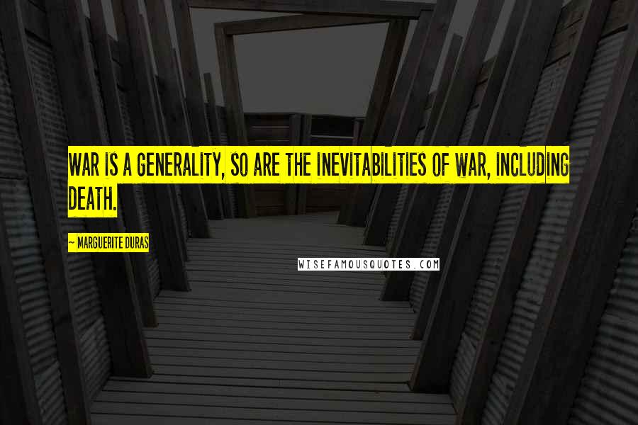 Marguerite Duras Quotes: War is a generality, so are the inevitabilities of war, including death.