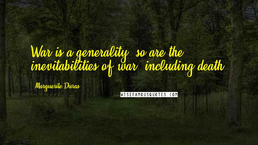 Marguerite Duras Quotes: War is a generality, so are the inevitabilities of war, including death.