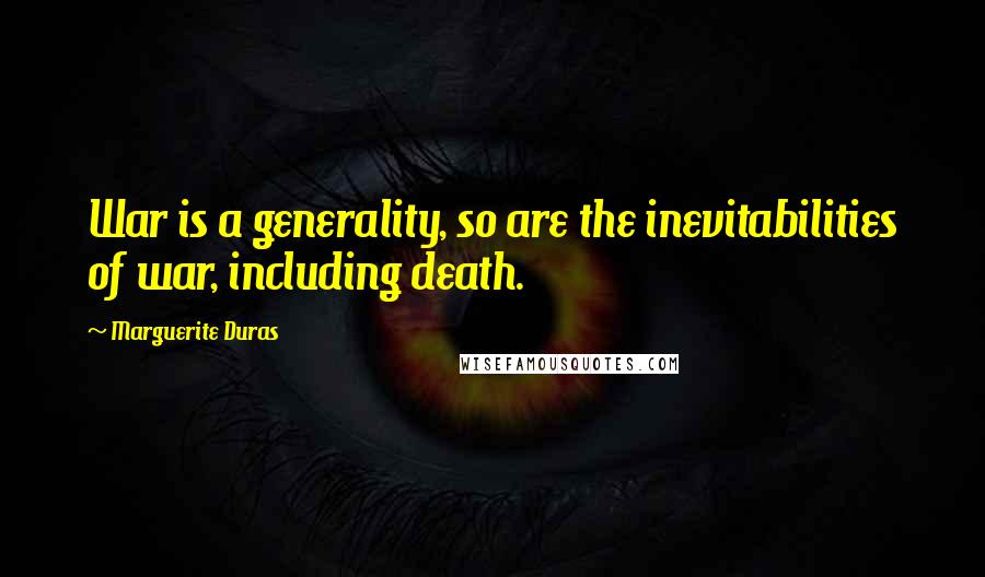 Marguerite Duras Quotes: War is a generality, so are the inevitabilities of war, including death.