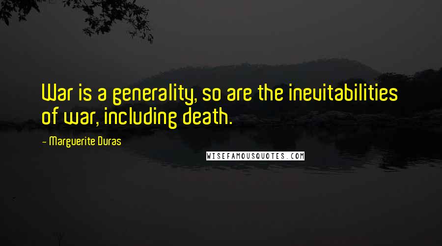 Marguerite Duras Quotes: War is a generality, so are the inevitabilities of war, including death.