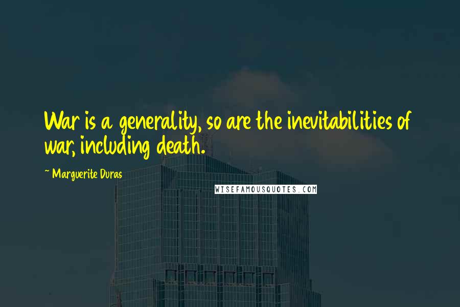 Marguerite Duras Quotes: War is a generality, so are the inevitabilities of war, including death.