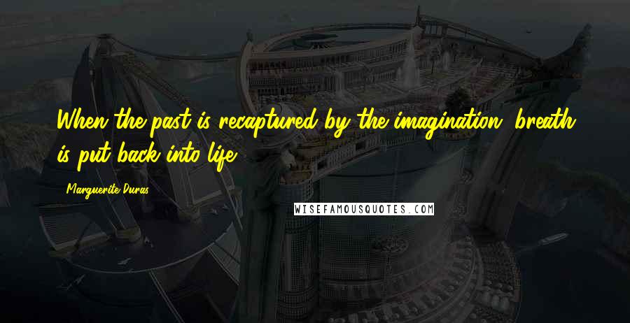 Marguerite Duras Quotes: When the past is recaptured by the imagination, breath is put back into life.