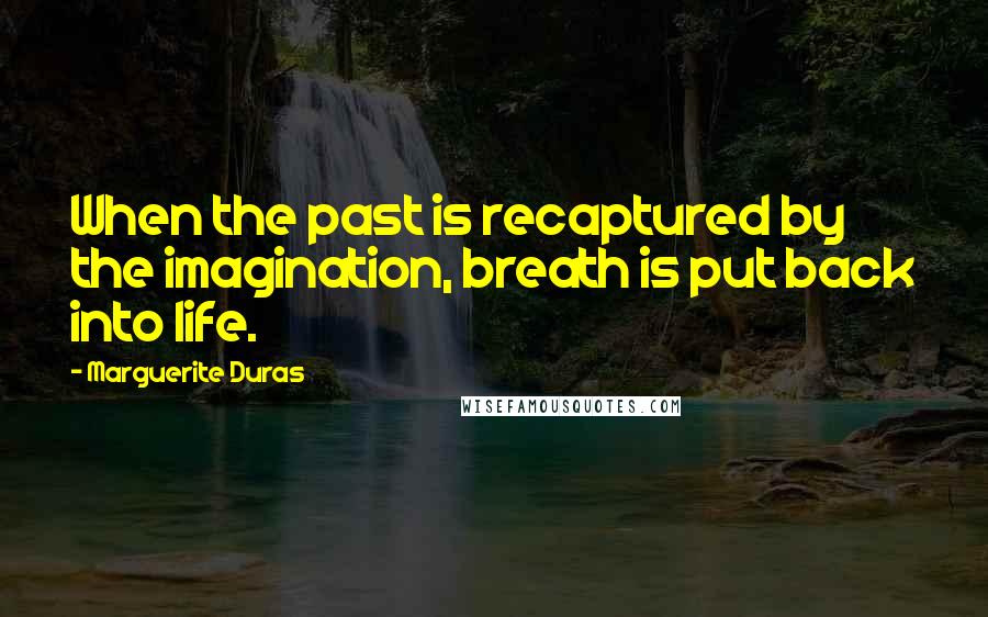 Marguerite Duras Quotes: When the past is recaptured by the imagination, breath is put back into life.