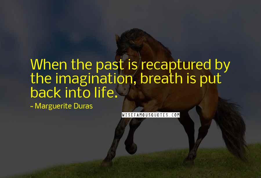 Marguerite Duras Quotes: When the past is recaptured by the imagination, breath is put back into life.