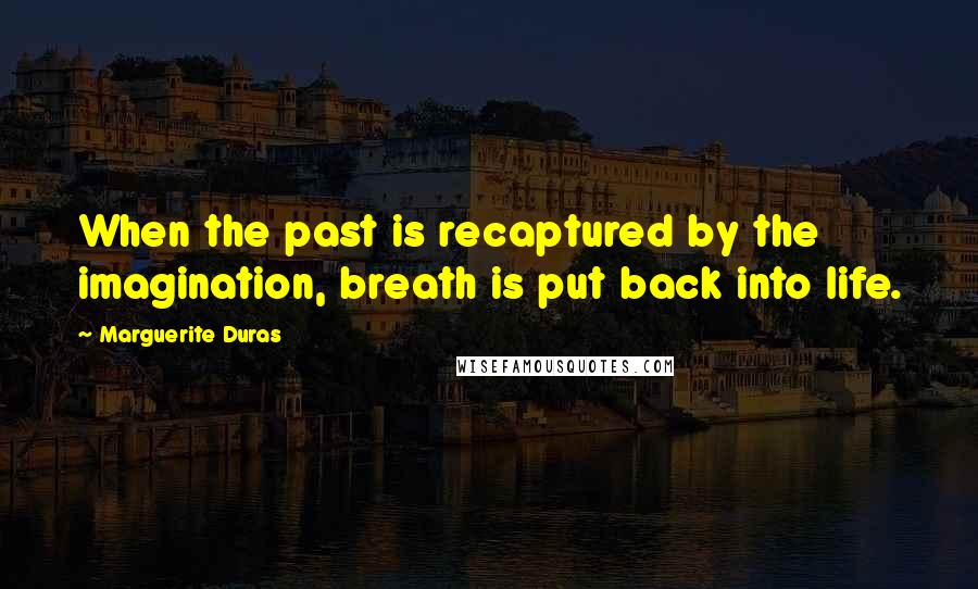 Marguerite Duras Quotes: When the past is recaptured by the imagination, breath is put back into life.