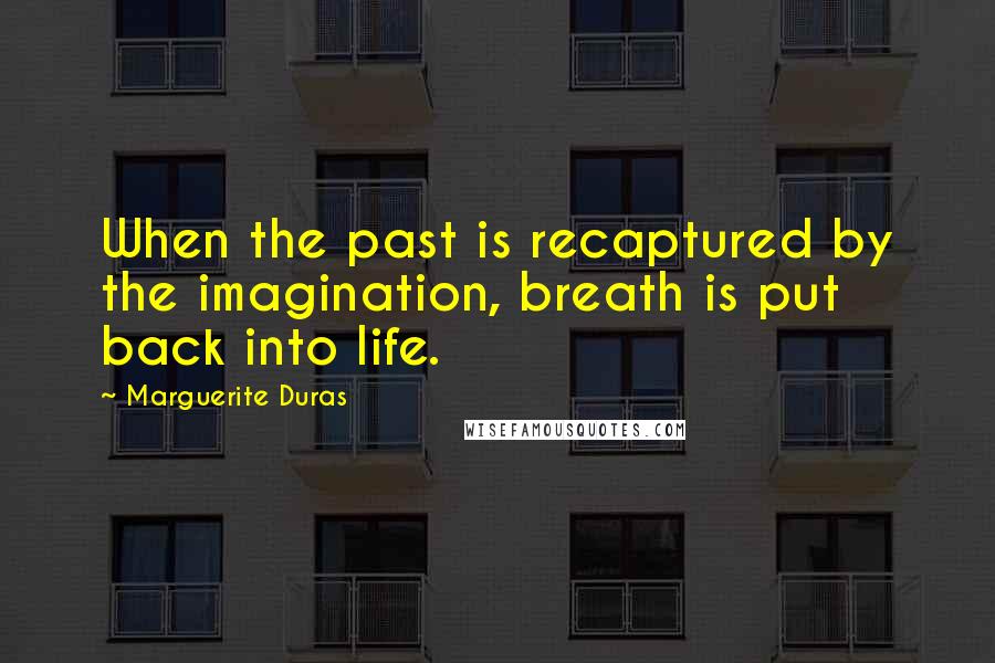 Marguerite Duras Quotes: When the past is recaptured by the imagination, breath is put back into life.