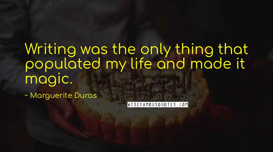 Marguerite Duras Quotes: Writing was the only thing that populated my life and made it magic.