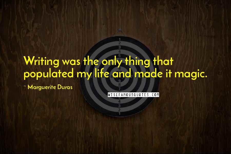 Marguerite Duras Quotes: Writing was the only thing that populated my life and made it magic.