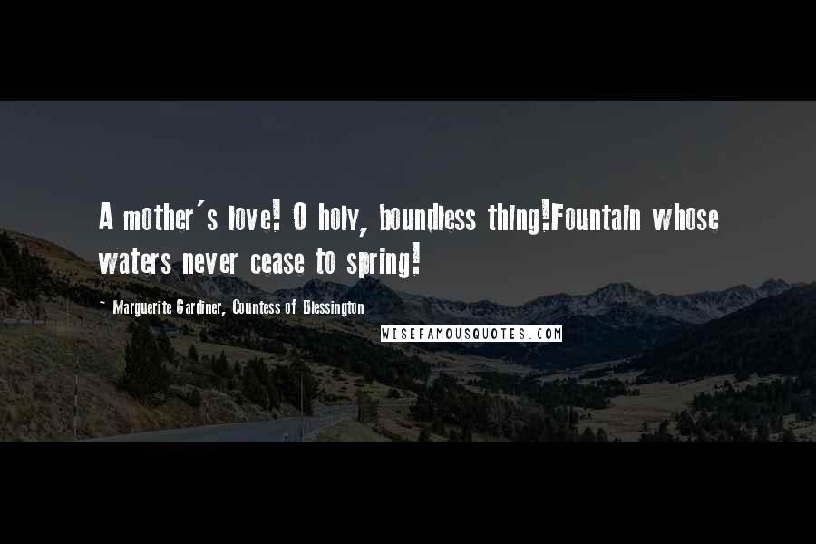 Marguerite Gardiner, Countess Of Blessington Quotes: A mother's love! O holy, boundless thing!Fountain whose waters never cease to spring!