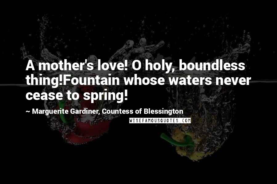 Marguerite Gardiner, Countess Of Blessington Quotes: A mother's love! O holy, boundless thing!Fountain whose waters never cease to spring!