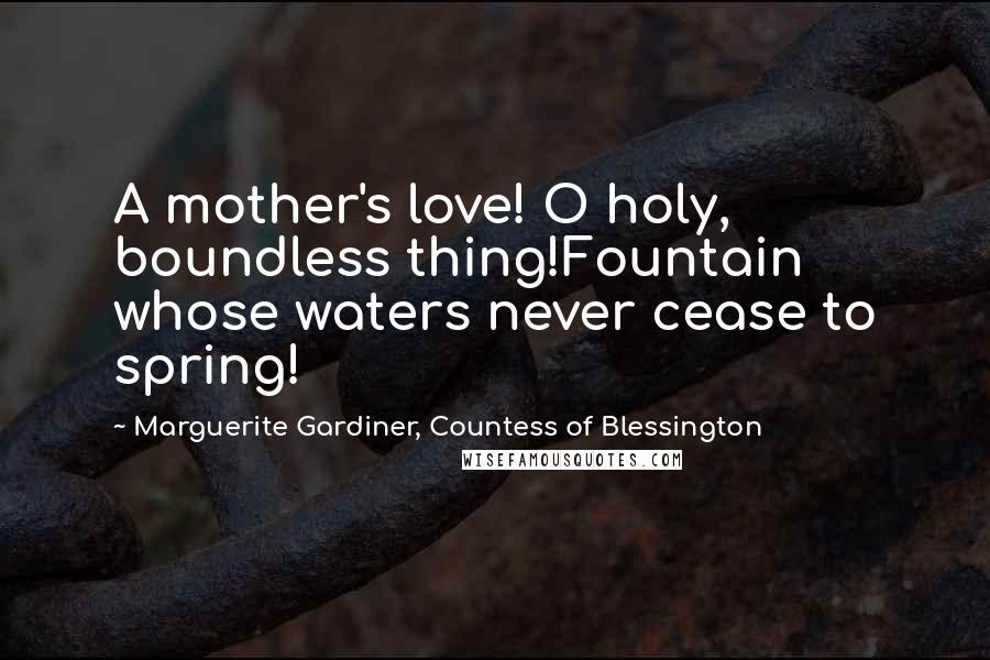 Marguerite Gardiner, Countess Of Blessington Quotes: A mother's love! O holy, boundless thing!Fountain whose waters never cease to spring!