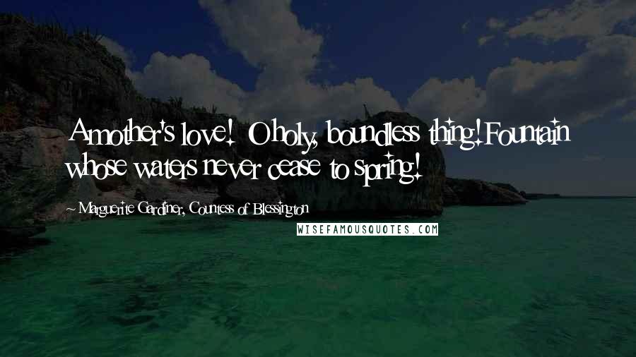 Marguerite Gardiner, Countess Of Blessington Quotes: A mother's love! O holy, boundless thing!Fountain whose waters never cease to spring!