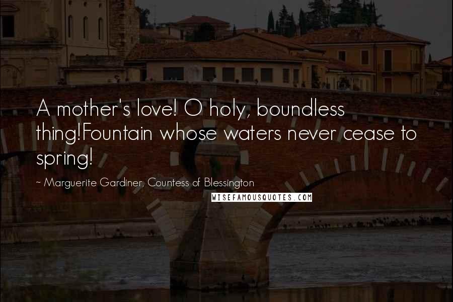 Marguerite Gardiner, Countess Of Blessington Quotes: A mother's love! O holy, boundless thing!Fountain whose waters never cease to spring!