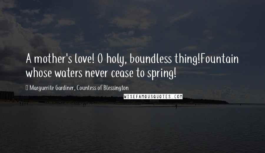 Marguerite Gardiner, Countess Of Blessington Quotes: A mother's love! O holy, boundless thing!Fountain whose waters never cease to spring!