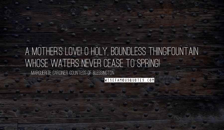 Marguerite Gardiner, Countess Of Blessington Quotes: A mother's love! O holy, boundless thing!Fountain whose waters never cease to spring!