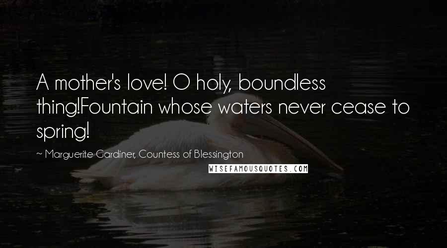 Marguerite Gardiner, Countess Of Blessington Quotes: A mother's love! O holy, boundless thing!Fountain whose waters never cease to spring!