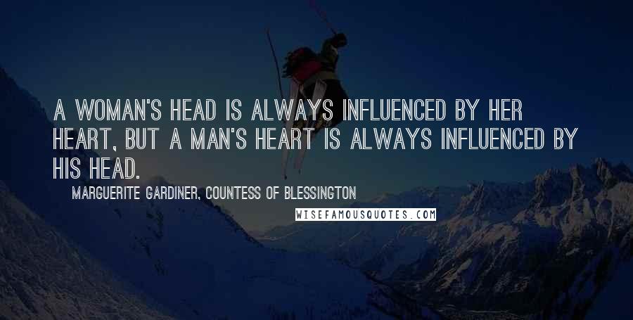 Marguerite Gardiner, Countess Of Blessington Quotes: A woman's head is always influenced by her heart, but a man's heart is always influenced by his head.
