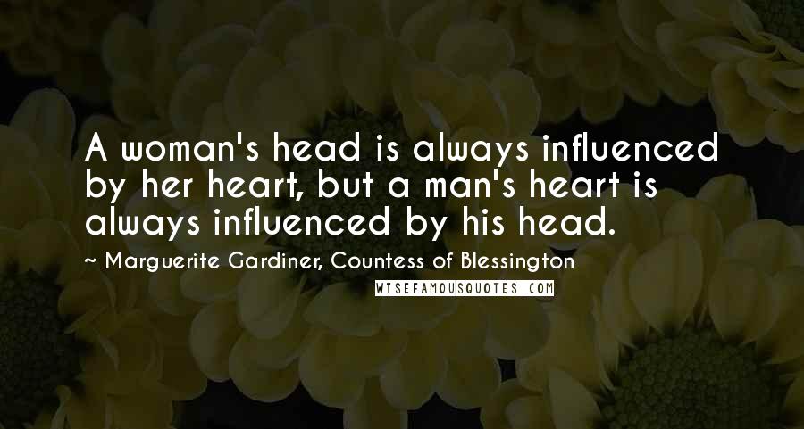 Marguerite Gardiner, Countess Of Blessington Quotes: A woman's head is always influenced by her heart, but a man's heart is always influenced by his head.