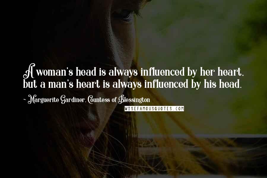 Marguerite Gardiner, Countess Of Blessington Quotes: A woman's head is always influenced by her heart, but a man's heart is always influenced by his head.
