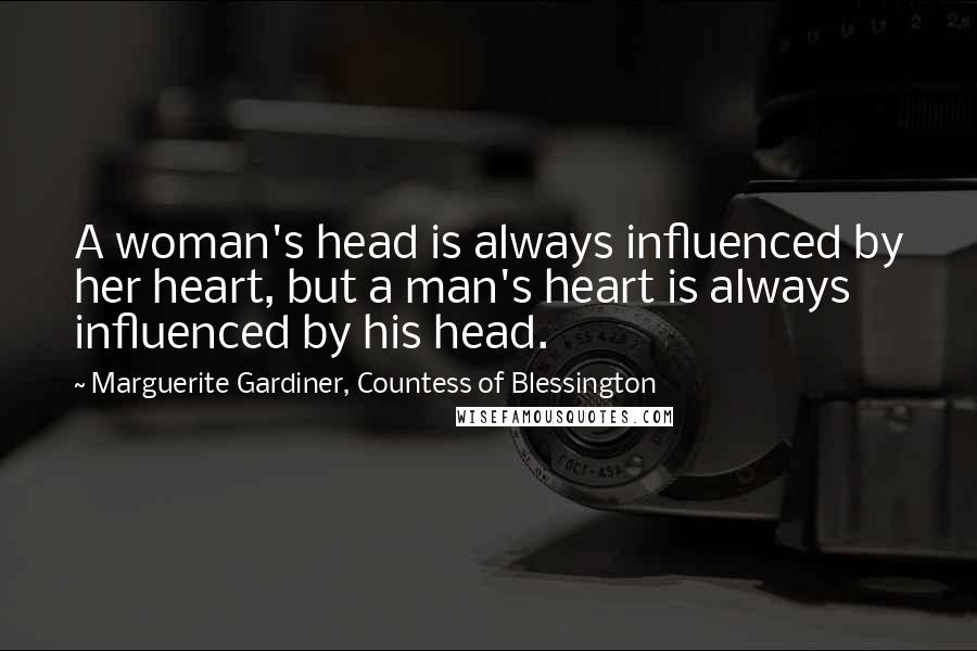 Marguerite Gardiner, Countess Of Blessington Quotes: A woman's head is always influenced by her heart, but a man's heart is always influenced by his head.