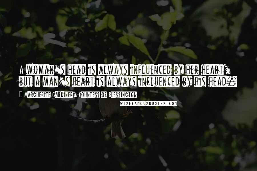 Marguerite Gardiner, Countess Of Blessington Quotes: A woman's head is always influenced by her heart, but a man's heart is always influenced by his head.