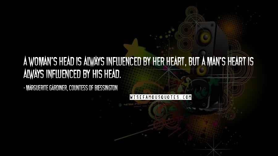 Marguerite Gardiner, Countess Of Blessington Quotes: A woman's head is always influenced by her heart, but a man's heart is always influenced by his head.