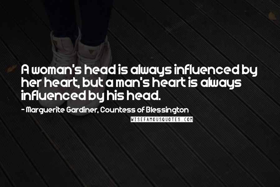 Marguerite Gardiner, Countess Of Blessington Quotes: A woman's head is always influenced by her heart, but a man's heart is always influenced by his head.