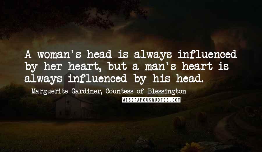 Marguerite Gardiner, Countess Of Blessington Quotes: A woman's head is always influenced by her heart, but a man's heart is always influenced by his head.